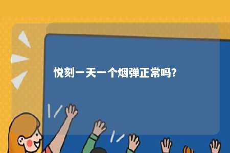 悦刻一天一个烟弹正常吗
	？ 